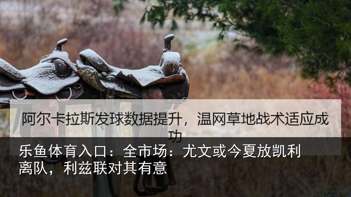 乐鱼体育入口：全市场：尤文相关情况，利兹联对其有意
