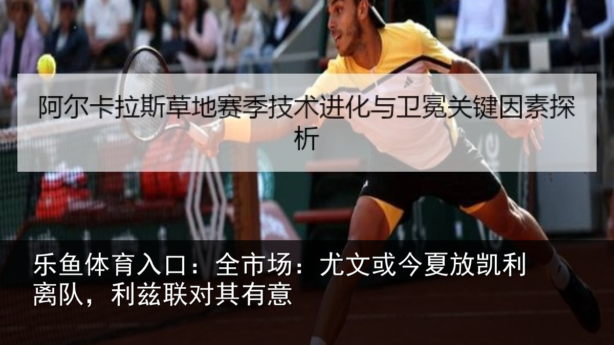 乐鱼体育入口:全市场:尤文或今夏放凯利离队,利兹联对其有意
