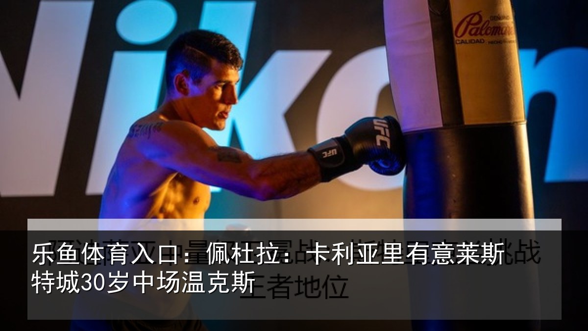 乐鱼体育入口:佩杜拉:卡利亚里有意莱斯特城30岁中场温克斯