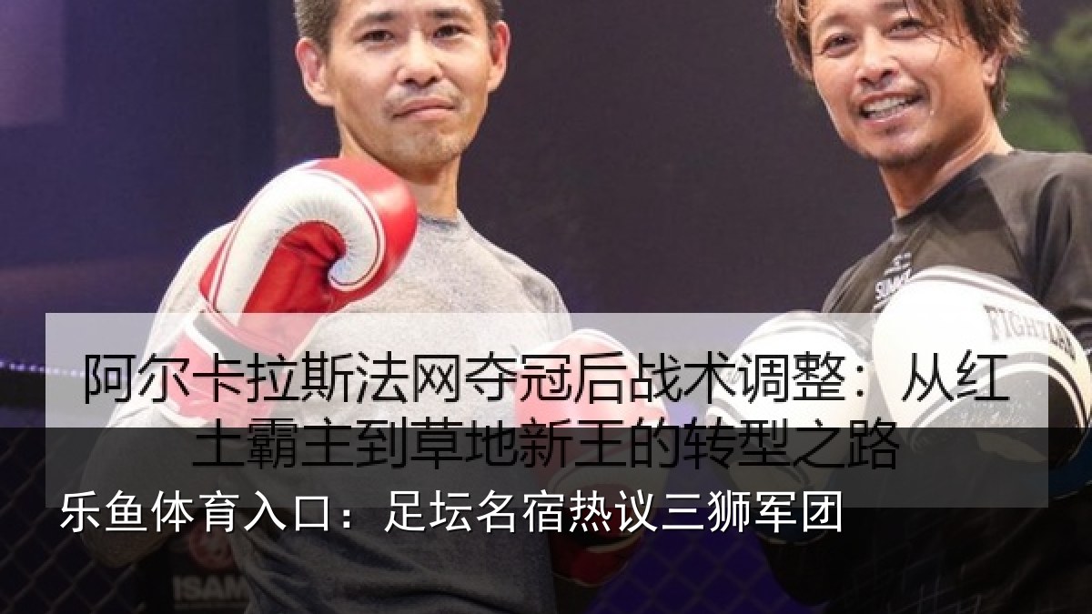 乐鱼体育入口:足坛名宿热议三狮军团