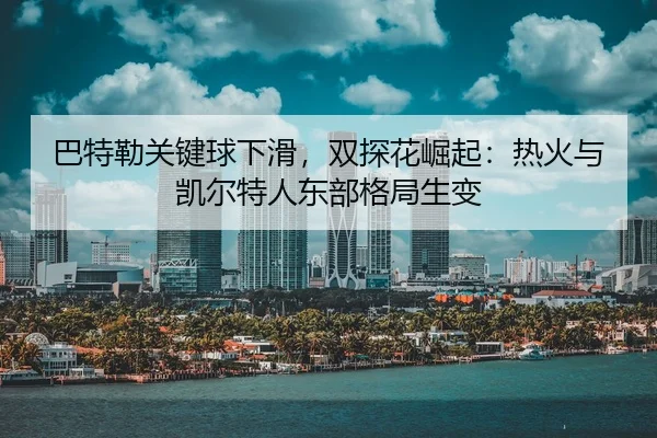 ba-te-lei-guan-jian-qiu-xia-hua-shuang-tan-hua-jue-qi-re-huo-yu-kai-er-te-ren-dong-bu-ge-ju-sheng-bian-3-953.jpg
