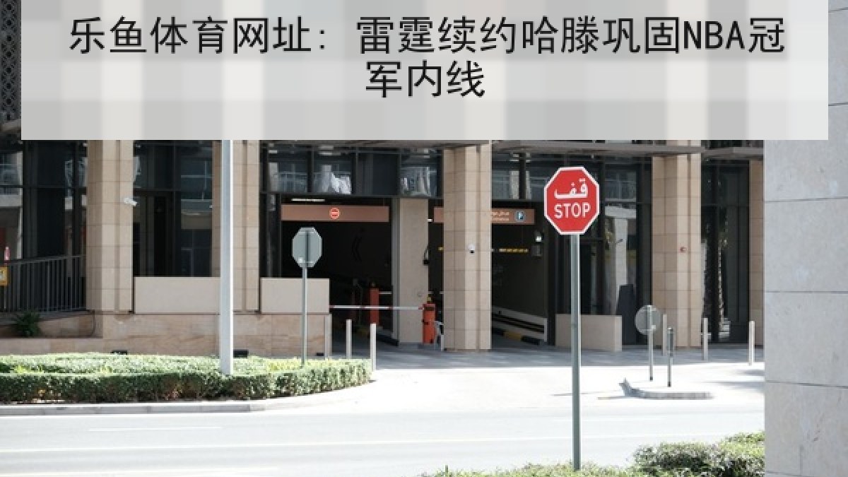 乐鱼体育网址: 雷霆续约哈滕巩固NBA冠军内线 乐鱼体育网址: 雷霆续约哈滕巩固NBA冠军内线