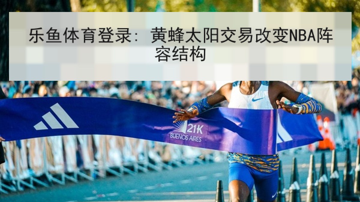 乐鱼体育登录: 黄蜂太阳交易改变NBA阵容结构