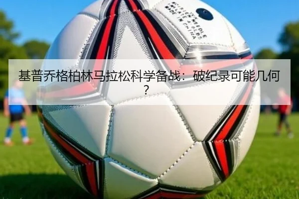 基普乔格柏林马拉松科学备战：破纪录可能几何？