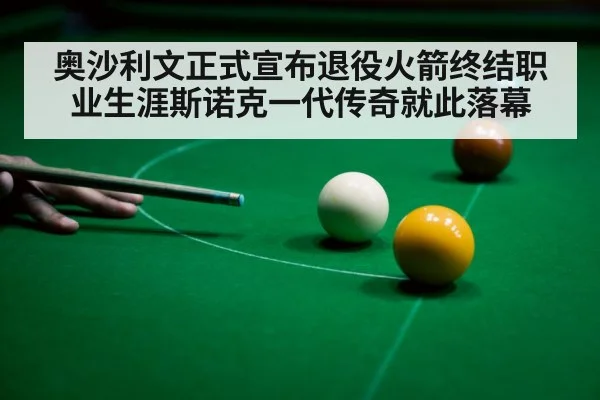 奥沙利文正式宣布退役火箭终结职业生涯斯诺克一代传奇就此落幕