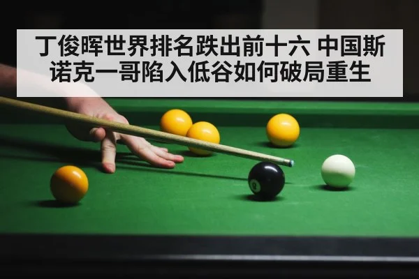 丁俊晖世界排名跌出前十六 中国斯诺克一哥陷入低谷如何破局重生