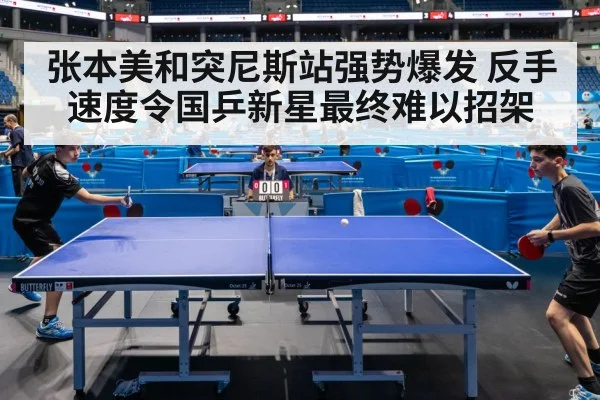 张本美和突尼斯站强势爆发 反手速度令国乒新星最终难以招架