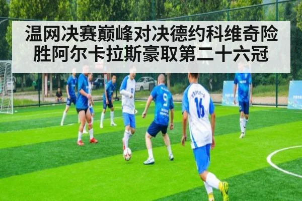 温网决赛巅峰对决德约科维奇险胜阿尔卡拉斯豪取第二十六冠