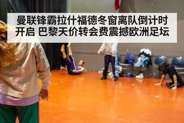 曼联锋霸拉什福德冬窗离队倒计时开启 巴黎天价转会费震撼欧洲足坛