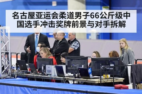 名古屋亚运会柔道男子66公斤级中国选手冲击奖牌前景与对手拆解